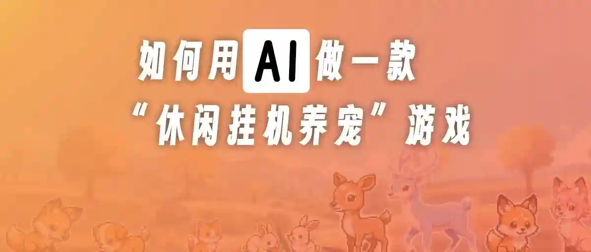 如何用AI做一款“休闲挂机养宠”游戏 - 推荐阅读